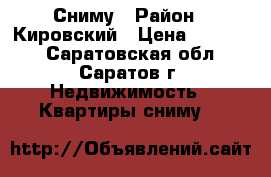 Сниму › Район ­ Кировский › Цена ­ 15 000 - Саратовская обл., Саратов г. Недвижимость » Квартиры сниму   